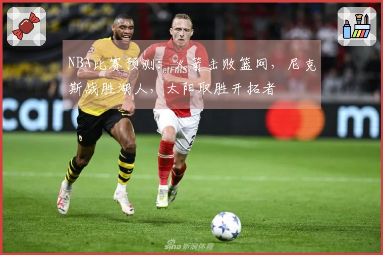 NBA比赛预测：火箭击败篮网，尼克斯战胜湖人，太阳取胜开拓者