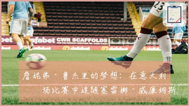 詹妮弗·鲁杰里的梦想：在意大利广场比赛中追随塞雷娜·威廉姆斯的足迹